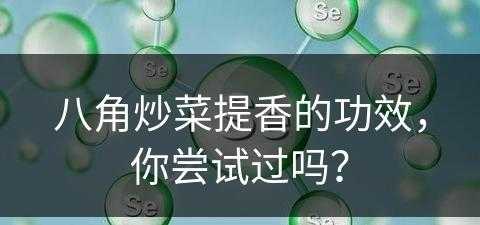 八角炒菜提香的功效，你尝试过吗？